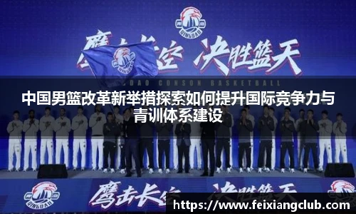中国男篮改革新举措探索如何提升国际竞争力与青训体系建设