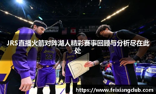 JRS直播火箭对阵湖人精彩赛事回顾与分析尽在此处