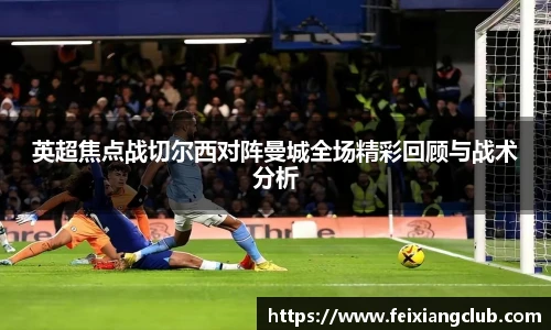 英超焦点战切尔西对阵曼城全场精彩回顾与战术分析