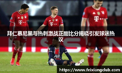 拜仁慕尼黑与热刺激战正酣比分揭晓引发球迷热议